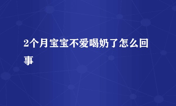 2个月宝宝不爱喝奶了怎么回事