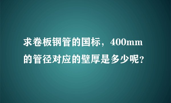 求卷板钢管的国标，400mm的管径对应的壁厚是多少呢？