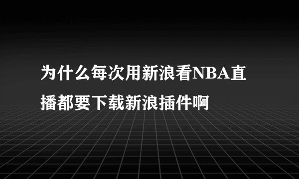 为什么每次用新浪看NBA直播都要下载新浪插件啊