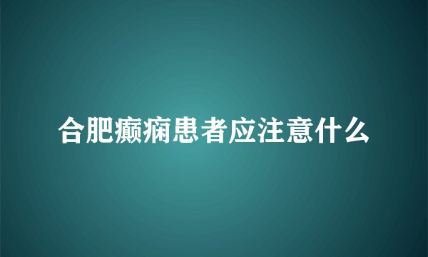 合肥癫痫患者应注意什么