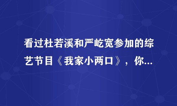 看过杜若溪和严屹宽参加的综艺节目《我家小两口》，你会选择严屹宽这样的男人结婚吗？