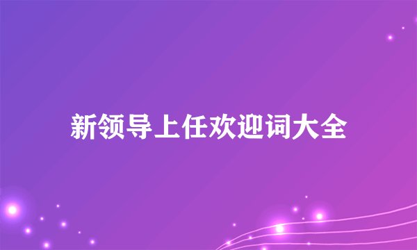 新领导上任欢迎词大全