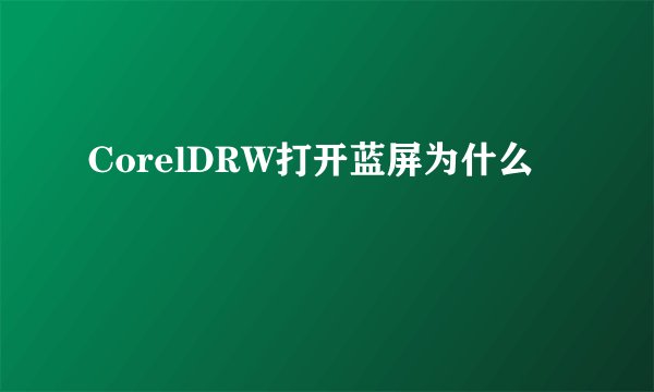 CorelDRW打开蓝屏为什么