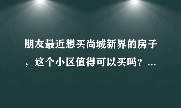 朋友最近想买尚城新界的房子，这个小区值得可以买吗？有什么需要注意的吗？