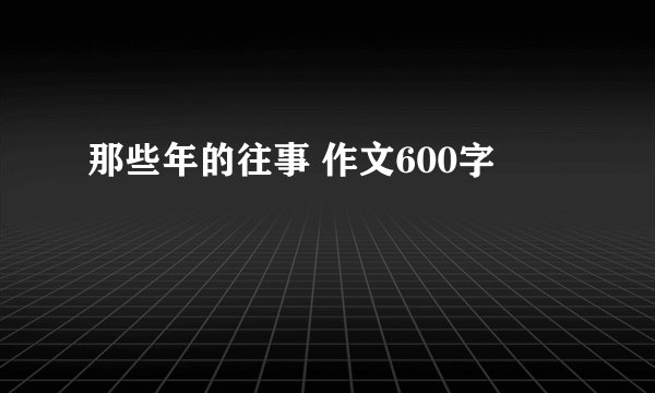 那些年的往事 作文600字
