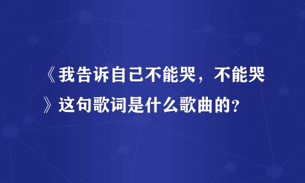 《我告诉自己不能哭，不能哭》这句歌词是什么歌曲的？