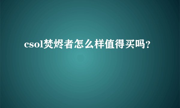 csol焚烬者怎么样值得买吗?