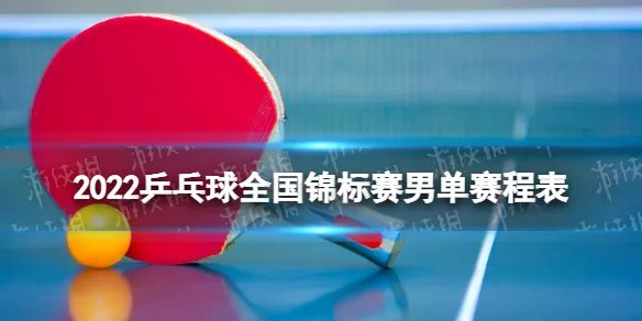 乒乓球全锦赛男单赛程 2022乒乓球全国锦标赛男单赛程表