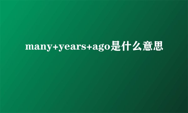 many+years+ago是什么意思