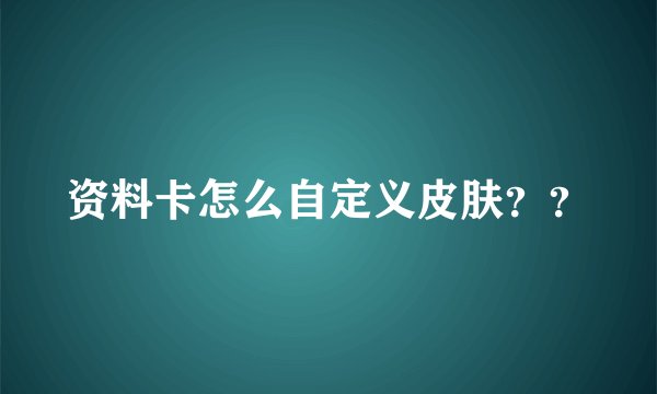资料卡怎么自定义皮肤？？