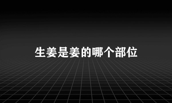 生姜是姜的哪个部位