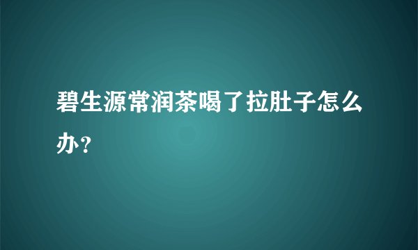 碧生源常润茶喝了拉肚子怎么办？