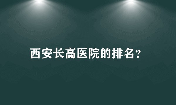 西安长高医院的排名？