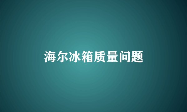 海尔冰箱质量问题