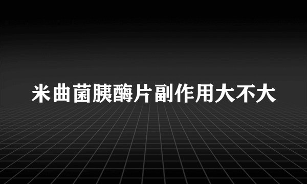 米曲菌胰酶片副作用大不大