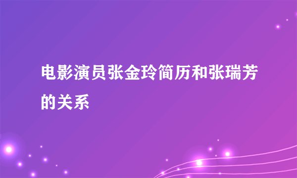 电影演员张金玲简历和张瑞芳的关系