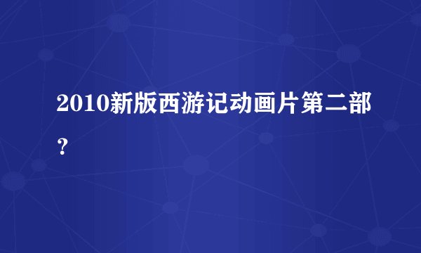 2010新版西游记动画片第二部？