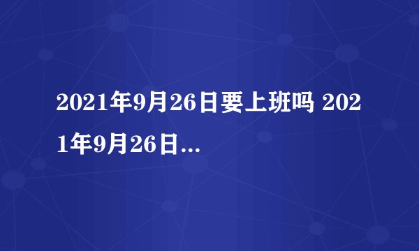2021年9月26日要上班吗 2021年9月26日上班还是放假