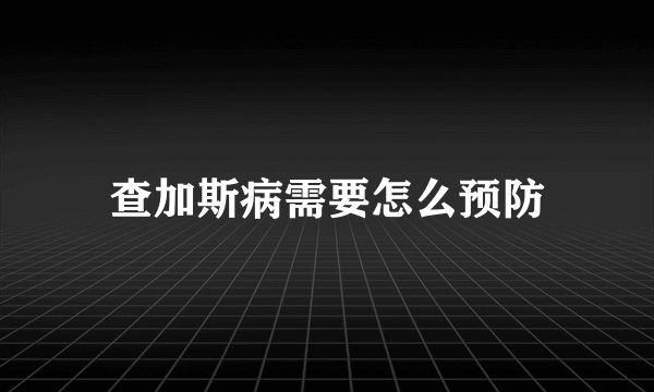 查加斯病需要怎么预防
