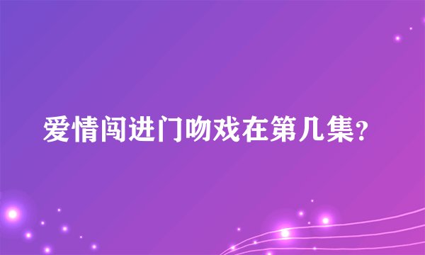 爱情闯进门吻戏在第几集？