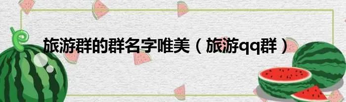 旅游群的群名字唯美（旅游qq群）