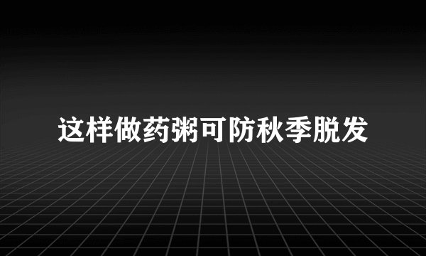这样做药粥可防秋季脱发