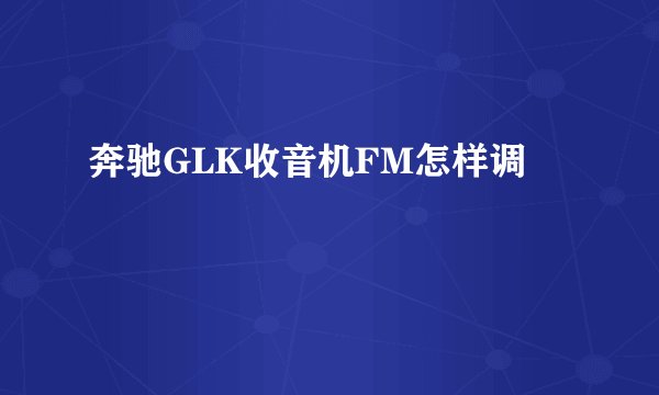 奔驰GLK收音机FM怎样调