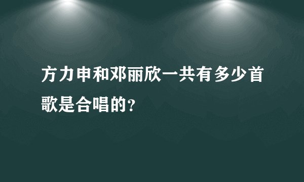 方力申和邓丽欣一共有多少首歌是合唱的?