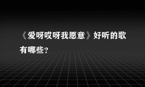 《爱呀哎呀我愿意》好听的歌有哪些？