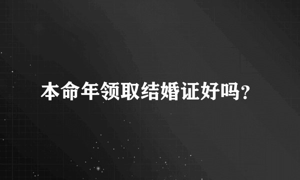 本命年领取结婚证好吗？