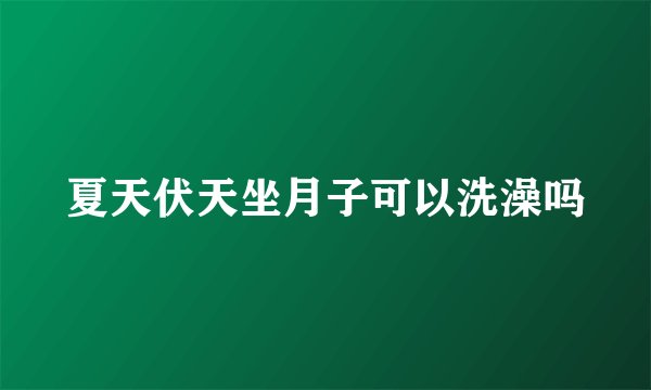 夏天伏天坐月子可以洗澡吗