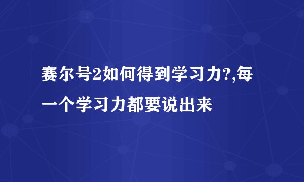 赛尔号2如何得到学习力?,每一个学习力都要说出来