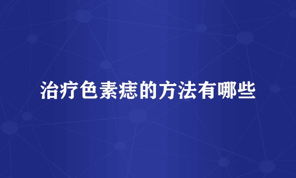 治疗色素痣的方法有哪些