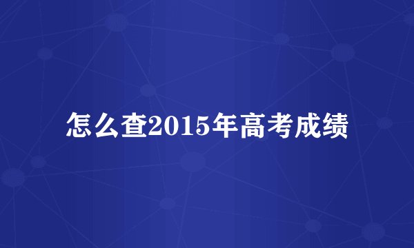 怎么查2015年高考成绩