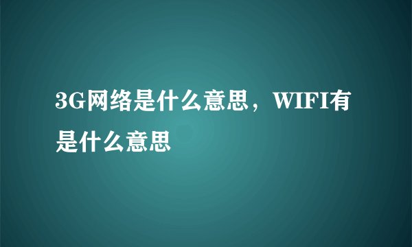 3G网络是什么意思,WIFI有是什么意思