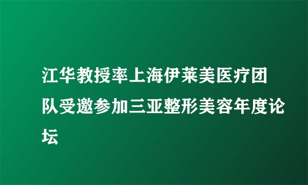 江华教授率上海伊莱美医疗团队受邀参加三亚整形美容年度论坛