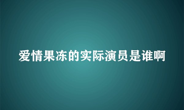 爱情果冻的实际演员是谁啊