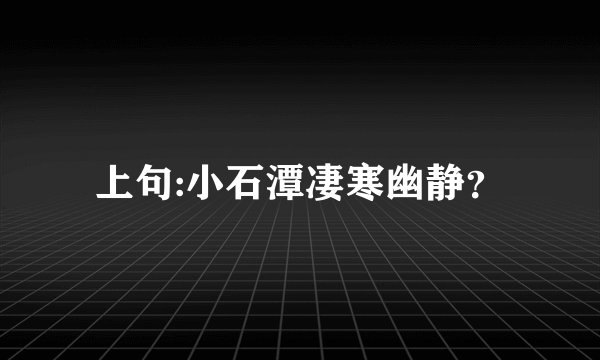 上句:小石潭凄寒幽静？