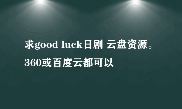 求good luck日剧 云盘资源。360或百度云都可以