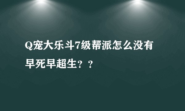 Q宠大乐斗7级帮派怎么没有早死早超生？？