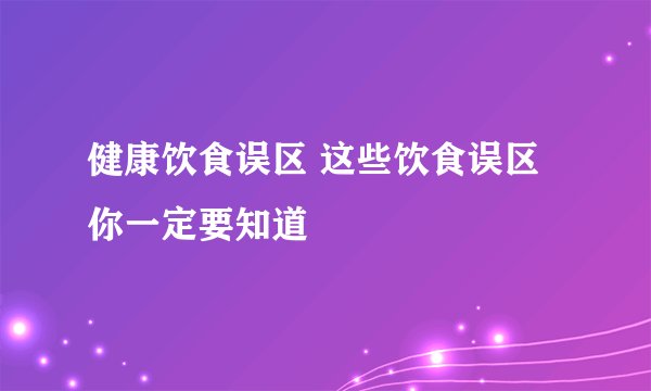 健康饮食误区 这些饮食误区你一定要知道