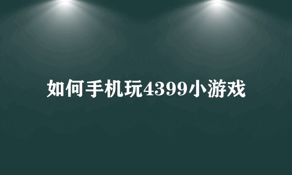 如何手机玩4399小游戏