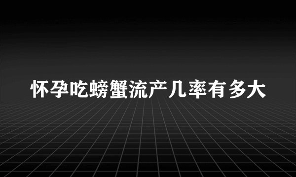 怀孕吃螃蟹流产几率有多大