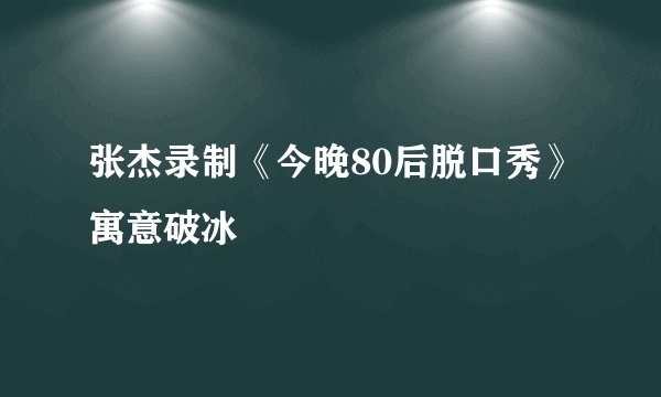 张杰录制《今晚80后脱口秀》寓意破冰