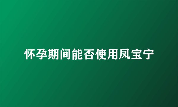 怀孕期间能否使用凤宝宁
