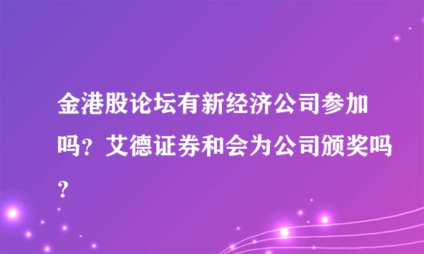 金港股论坛有新经济公司参加吗？艾德证券和会为公司颁奖吗？