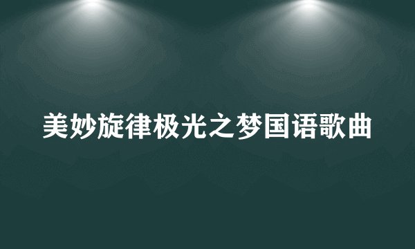 美妙旋律极光之梦国语歌曲