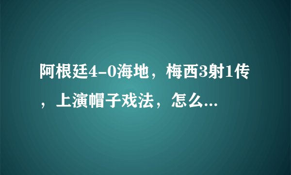 阿根廷4-0海地，梅西3射1传，上演帽子戏法，怎么评价本场比赛和梅西的表现？
