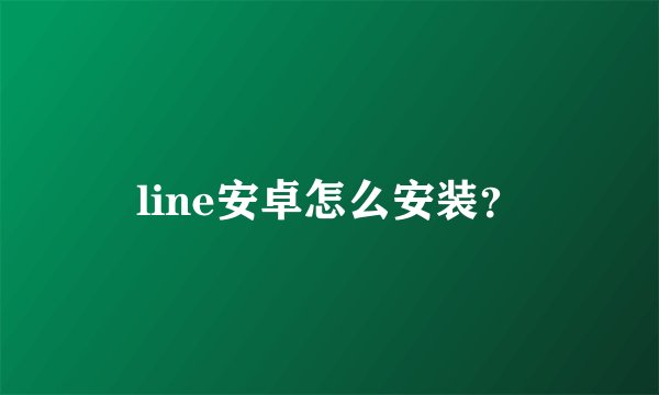 line安卓怎么安装？
