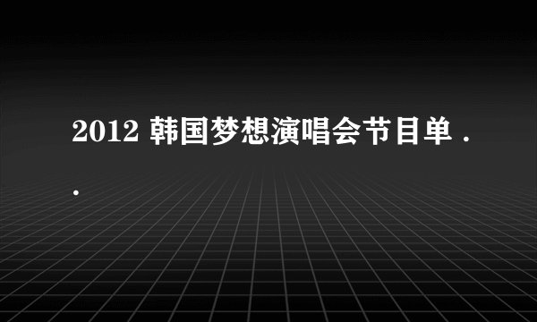 2012 韩国梦想演唱会节目单 ..